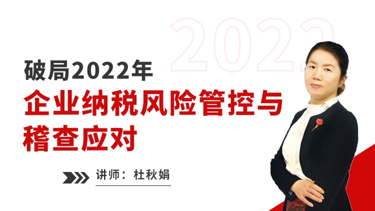 破局2022年第二期企业纳税风险管控与稽查应对